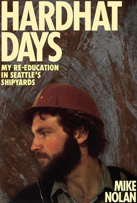 Hardhat Days: My Re-Education in Seattle's Shipyards by Nolan, Mike