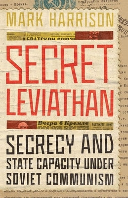 Secret Leviathan: Secrecy and State Capacity Under Soviet Communism by Harrison, Mark