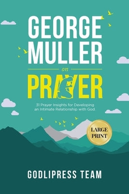 George Muller on Prayer: 31 Prayer Insights for Developing an Intimate Relationship with God. (LARGE PRINT) by Team, Godlipress