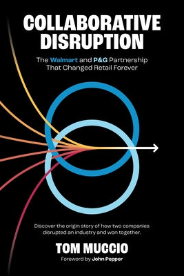 Collaborative Disruption: The Walmart and P&G Partnership That Changed Retail Forever by Muccio, Tom