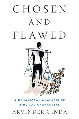 Chosen and Flawed: A Behavioral Analysis of Biblical Characters by Ginda, Arvinder