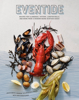 Eventide: Recipes for Clambakes, Oysters, Lobster Rolls, and More from a Modern Maine Seafood Shack by Smith, Arlin