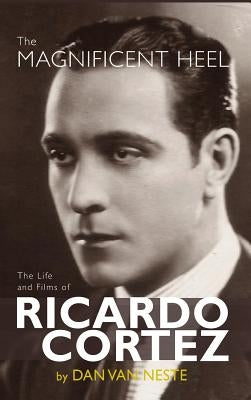 The Magnificent Heel: The Life and Films of Ricardo Cortez (hardback) by Neste, Dan Van