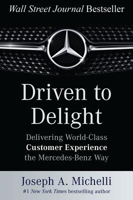 Driven to Delight: Delivering World-Class Customer Experience the Mercedes-Benz Way by Michelli, Joseph A.