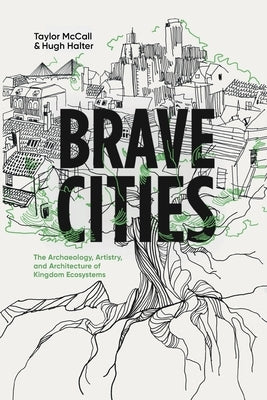 Brave Cities: The Archaeology, Artistry, and Architecture of Kingdom Ecosystems by McCall, Taylor