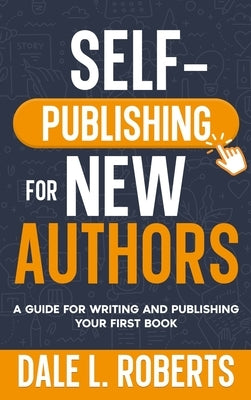 Self-Publishing for New Authors: A Guide for Writing and Publishing Your First Book by Roberts, Dale L.