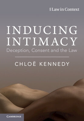 Inducing Intimacy: Deception, Consent and the Law by Kennedy, Chlo?