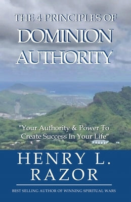 The 4 Principles of Dominion Authority Your Authority & Power to Create Success in Your Life! by Razor, Henry L.