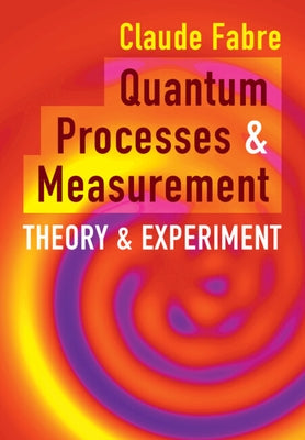 Quantum Processes and Measurement by Fabre, Claude