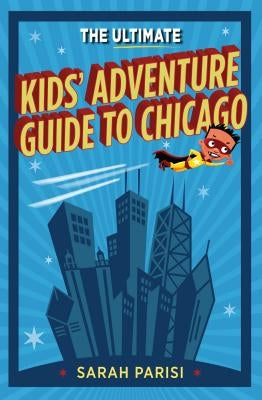 Ultimate Kids' Adventure Guide to Chicago by Parisi, Sarah