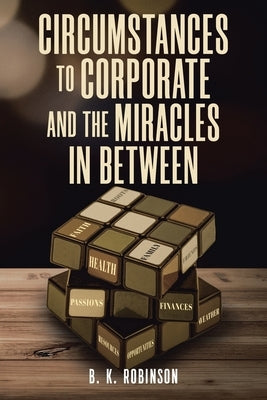 Circumstances to Corporate and the Miracles In Between by Robinson, B. K.