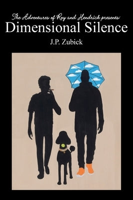 The Adventures of Roy and Hendrick presents: Dimensional Silence by Zubick, J. P.