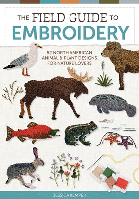 The Field Guide to Embroidery: 52 North American Animal and Plant Designs for Nature Lovers (Beginner-Friendly, Step-By-Step Wildlife Patterns with Bi by Kemper, Jessica