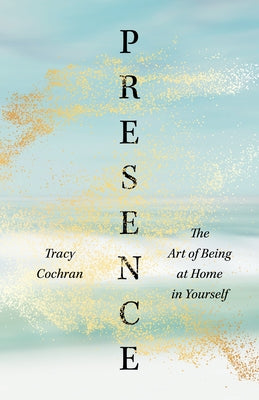 Presence: The Art of Being at Home in Yourself by Cochran, Tracy
