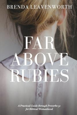 Far Above Rubies: A Practical Guide through Proverbs 31 for Biblical Womanhood by Anderson, Alee