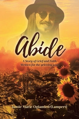 Abide: A Story of Grief and Faith Written for the grieving soul by Ogiamien (Lampert), Jamie Marie