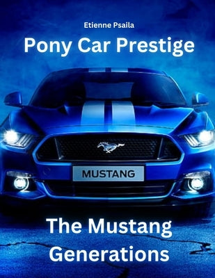 Pony Car Prestige: The Mustang Generations by Psaila, Etienne