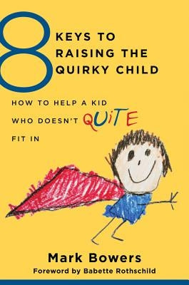 8 Keys to Raising the Quirky Child: How to Help a Kid Who Doesn't (Quite) Fit in by Bowers, Mark