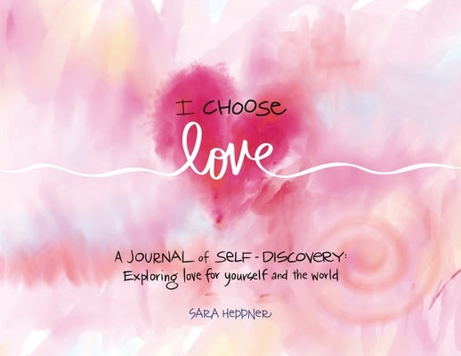 I Choose Love: A Journey of Self-Discovery: Exploring Love for Yourself and the World by Heppner, Sara