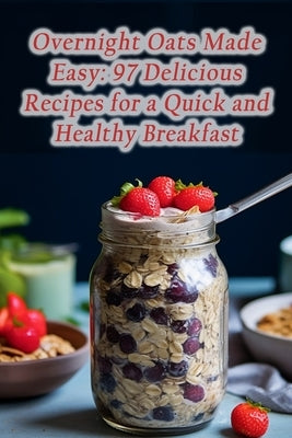 Overnight Oats Made Easy: 97 Delicious Recipes for a Quick and Healthy Breakfast by Grillhouse, de Firewood