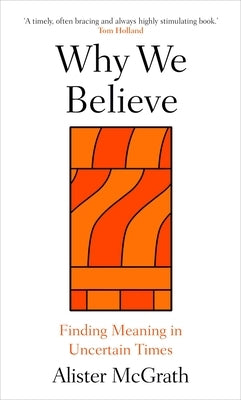 Why We Believe: Finding Meaning in Uncertain Times by McGrath, Alister