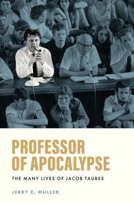 Professor of Apocalypse: The Many Lives of Jacob Taubes by Muller, Jerry Z.