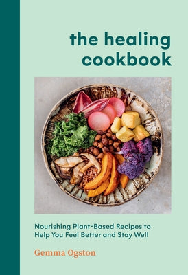 The Healing Cookbook: Nourishing Plant-Based Recipes to Help You Feel Better and Stay Well by Ogston, Gemma