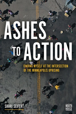 Ashes to Action: Finding Myself at the Intersection of the Minneapolis Uprising by Seifert, Shari