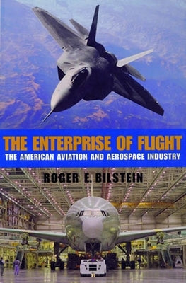 The Enterprise of Flight: The American Aviation and Aerospace Industry by Bilstein, Roger E.