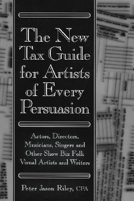 The New Tax Guide for Artists of Every Persuasion: Actors, Directors, Musicians, Singers, and Other Show Biz Folks by Riley, Peter Jason