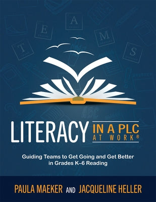 Literacy in a PLC at Work(r): Guiding Teams to Get Going and Get Better in Grades K-6 Reading (Implement the PLC at Work(r) Process to Support Student by Maeker, Paula