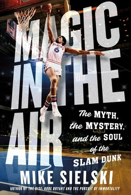 Magic in the Air: The Myth, the Mystery, and the Soul of the Slam Dunk by Sielski, Mike