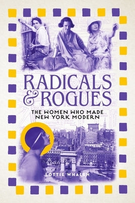 Radicals and Rogues: The Women Who Made New York Modern by Whalen, Lottie