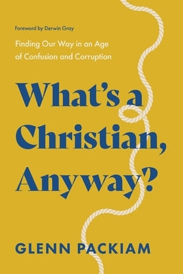 What's a Christian, Anyway?: Finding Our Way in an Age of Confusion and Corruption by Packiam, Glenn