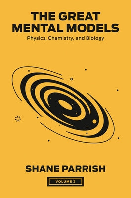 The Great Mental Models, Volume 2: Physics, Chemistry, and Biology by Parrish, Shane