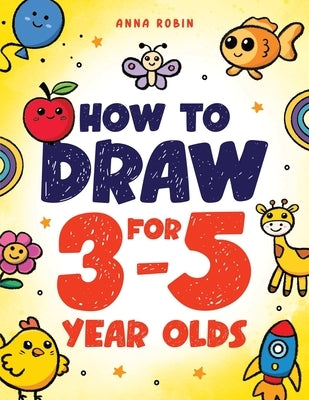 How to Draw for 3-5 Year Olds: Learn to Draw Cute Pets, Farm Animals and Other Magical Things Book for Kids Age 3+ by Robin, Anna
