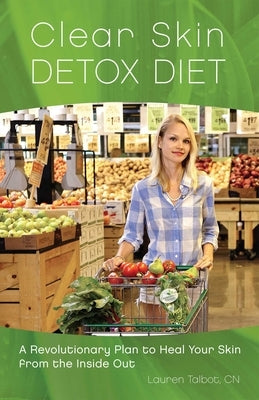 Clear Skin Detox Diet: A Revolutionary Diet to Heal Your Skin from the Inside Out by Talbot, Lauren