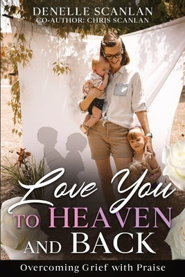 Love You to Heaven and Back: Overcoming Grief with Praise by Scanlan, Denelle