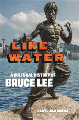Like Water: A Cultural History of Bruce Lee by Maeda, Daryl Joji