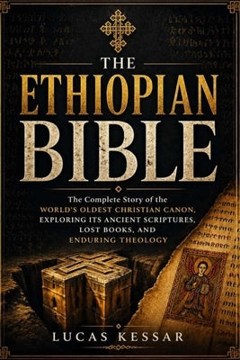 The Ethiopian Bible: The Complete Story of the World's Oldest Christian Canon, Exploring Its Ancient Scriptures, Lost Books, and Enduring Theology by Kessar, Lucas