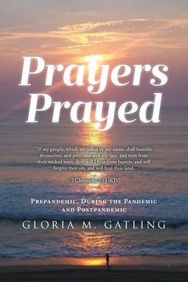 Prayers Prayed: Prepandemic, During the Pandemic and Postpandemic by Gatling, Gloria M.