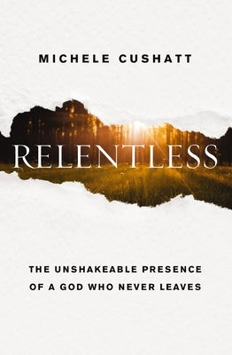 Relentless: The Unshakeable Presence of a God Who Never Leaves by Cushatt, Michele