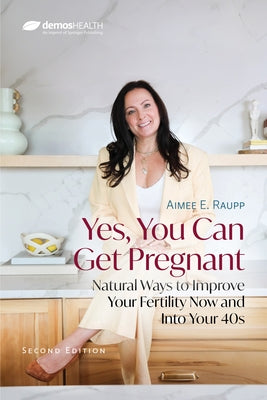 Yes, You Can Get Pregnant: Natural Ways to Improve Your Fertility Now and Into Your 40s by Raupp, Aimee E.