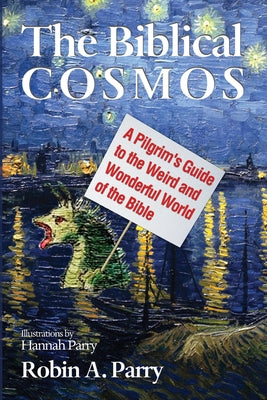 The Biblical Cosmos: A Pilgrim's Guide to the Weird and Wonderful World of the Bible by Parry, Robin A.