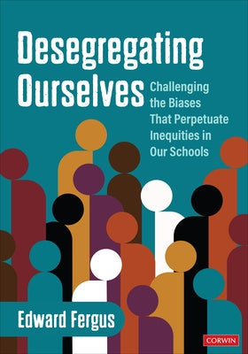 Desegregating Ourselves: Challenging the Biases That Perpetuate Inequities in Our Schools by Fergus, Edward A.