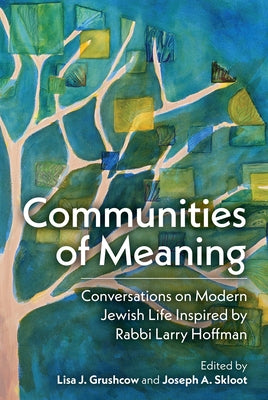 Communities of Meaning: Conversations on Modern Jewish Life Inspired by Rabbi Larry Hoffman: Conversations on Modern Jewish Life Inspired by Rabbi Lar by Skloot, Joseph A.