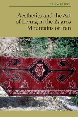 Aesthetics and the Art of Living in the Zagros Mountains of Iran by Friedl, Erika