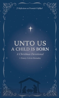 Unto Us a Child is Born: A Christmas Devotional: 25 Reflections on Promises Fulfilled by Colvin Hornaday, Emory