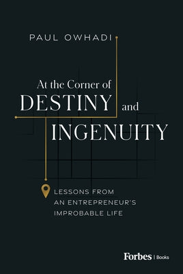 At the Corner of Destiny and Ingenuity: Lessons from an Entrepreneur's Improbable Life by Owhadi, Paul