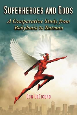 Superheroes and Gods: A Comparative Study from Babylonia to Batman by Locicero, Don